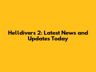 Helldivers 2: Latest News and Updates Today