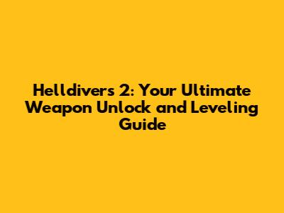 Helldivers 2: Your Ultimate Weapon Unlock and Leveling Guide