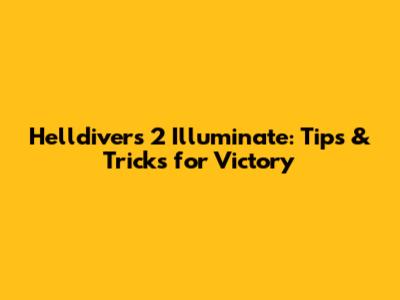 Helldivers 2 Illuminate: Tips & Tricks for Victory