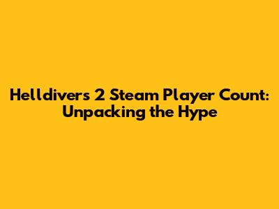 Helldivers 2 Steam Player Count: Unpacking the Hype