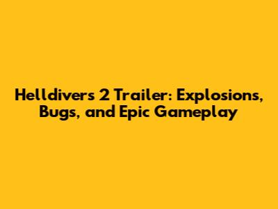 Helldivers 2 Trailer: Explosions, Bugs, and Epic Gameplay