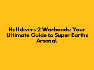 Helldivers 2 Warbonds: Your Ultimate Guide to Super Earth's Arsenal