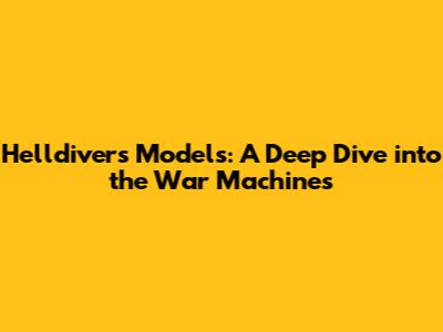 Helldivers Models: A Deep Dive into the War Machines