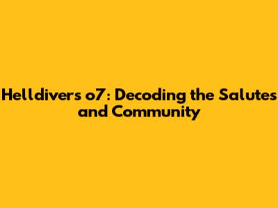 Helldivers o7: Decoding the Salutes and Community