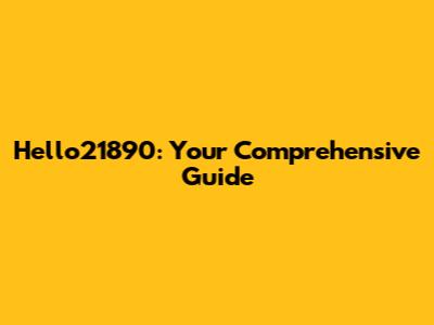 Hello21890: Your Comprehensive Guide