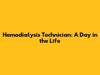 Hemodialysis Technician: A Day in the Life