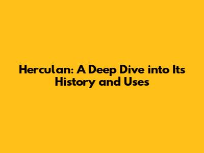 Herculan: A Deep Dive into Its History and Uses