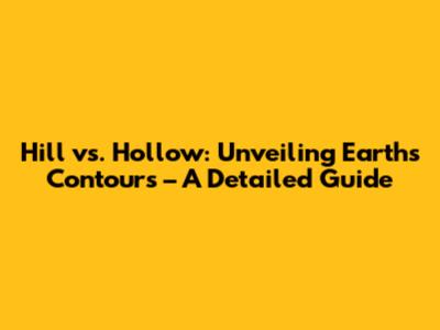 Hill vs. Hollow: Unveiling Earth's Contours – A Detailed Guide