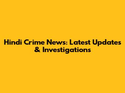 Hindi Crime News: Latest Updates & Investigations