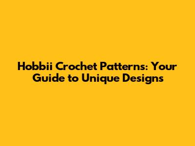 Hobbii Crochet Patterns: Your Guide to Unique Designs