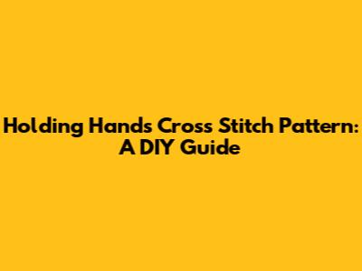 Holding Hands Cross Stitch Pattern: A DIY Guide