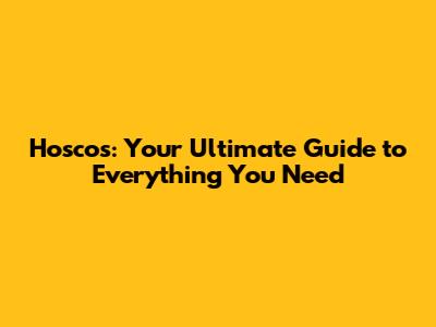 Hoscos: Your Ultimate Guide to Everything You Need