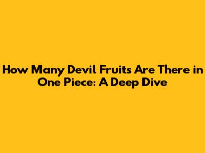 How Many Devil Fruits Are There in One Piece: A Deep Dive