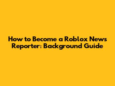 How to Become a Roblox News Reporter: Background Guide