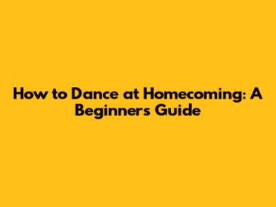 How to Dance at Homecoming: A Beginner's Guide