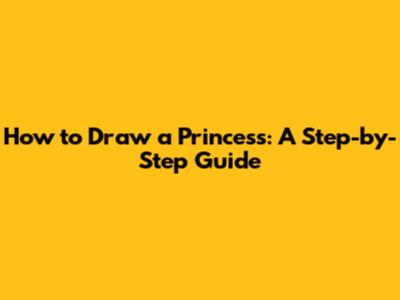 How to Draw a Princess: A Step-by-Step Guide