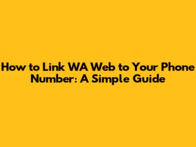 How to Link WA Web to Your Phone Number: A Simple Guide