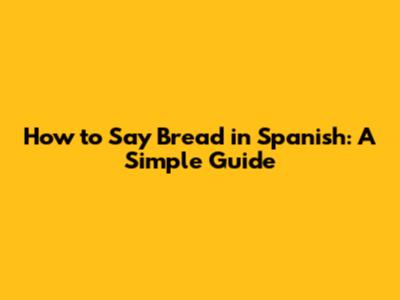 How to Say Bread in Spanish: A Simple Guide