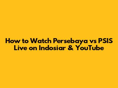 How to Watch Persebaya vs PSIS Live on Indosiar & YouTube