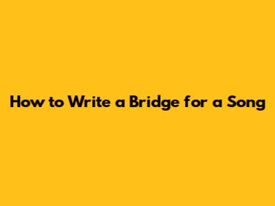 How to Write a Bridge for a Song