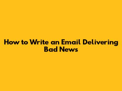 How to Write an Email Delivering Bad News