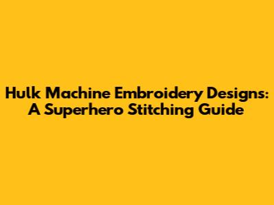 Hulk Machine Embroidery Designs: A Superhero Stitching Guide