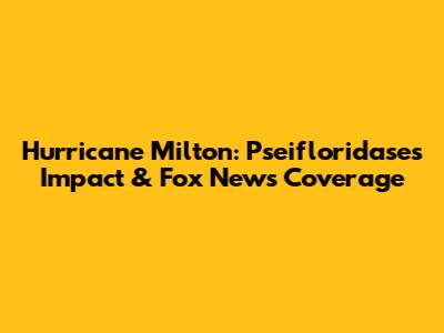 Hurricane Milton: Pseifloridase's Impact & Fox News Coverage