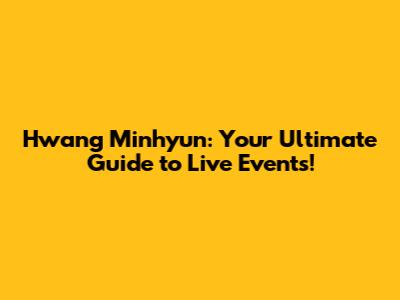 Hwang Minhyun: Your Ultimate Guide to Live Events!