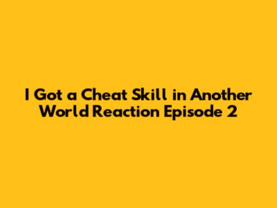 I Got a Cheat Skill in Another World Reaction Episode 2