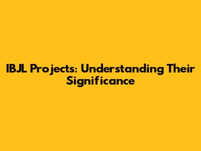IBJL Projects: Understanding Their Significance