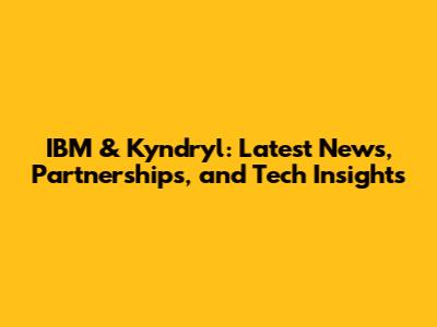 IBM & Kyndryl: Latest News, Partnerships, and Tech Insights