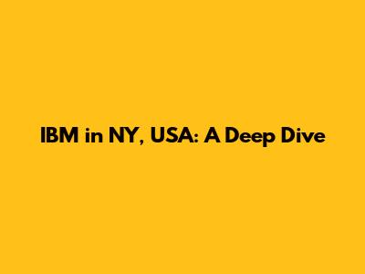 IBM in NY, USA: A Deep Dive