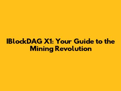 IBlockDAG X1: Your Guide to the Mining Revolution