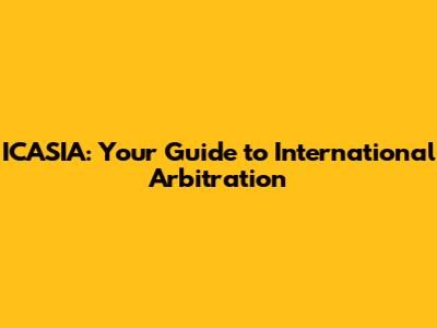 ICASIA: Your Guide to International Arbitration
