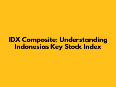 IDX Composite: Understanding Indonesia's Key Stock Index