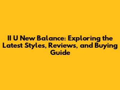 II U New Balance: Exploring the Latest Styles, Reviews, and Buying Guide