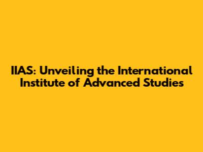 IIAS: Unveiling the International Institute of Advanced Studies