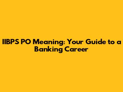 IIBPS PO Meaning: Your Guide to a Banking Career