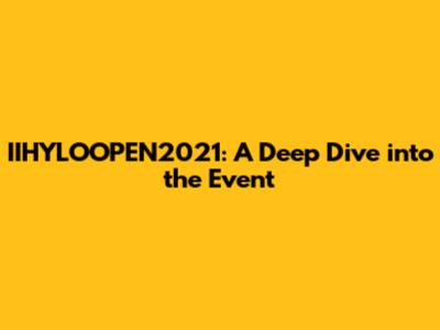 IIHYLOOPEN2021: A Deep Dive into the Event