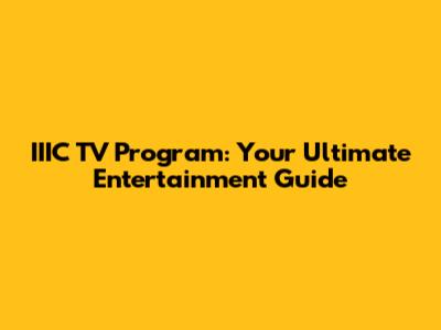 IIIC TV Program: Your Ultimate Entertainment Guide