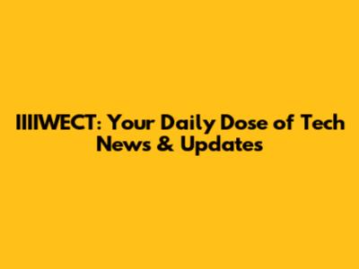 IIIIWECT: Your Daily Dose of Tech News & Updates