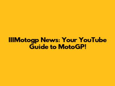 IIIMotogp News: Your YouTube Guide to MotoGP!