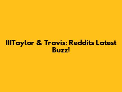 IIITaylor & Travis: Reddit's Latest Buzz!