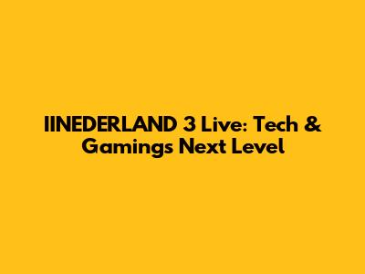 IINEDERLAND 3 Live: Tech & Gaming's Next Level