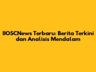 IIOSCNews Terbaru: Berita Terkini dan Analisis Mendalam