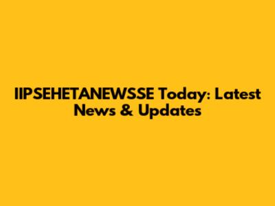 IIPSEHETANEWSSE Today: Latest News & Updates