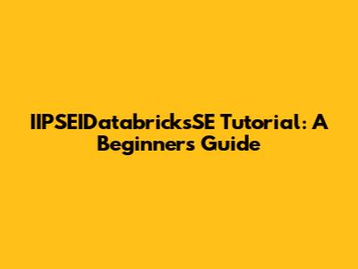 IIPSEIDatabricksSE Tutorial: A Beginner's Guide