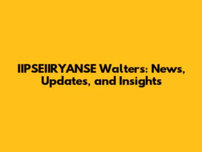 IIPSEIIRYANSE Walters: News, Updates, and Insights