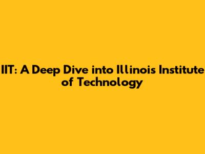 IIT: A Deep Dive into Illinois Institute of Technology