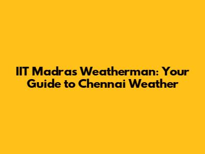 IIT Madras Weatherman: Your Guide to Chennai Weather
